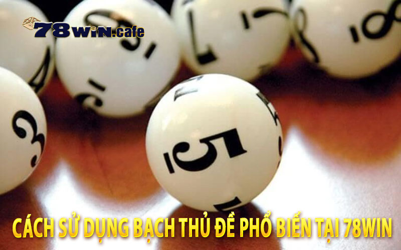 Cách Sử Dụng Bạch Thủ Đề Phổ Biến Tại 78Win