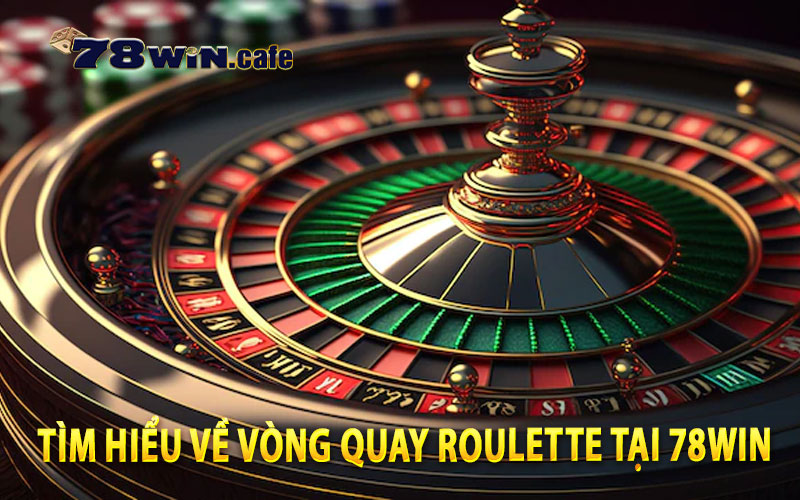 Tìm Hiểu Về Vòng Quay Roulette Tại 78Win