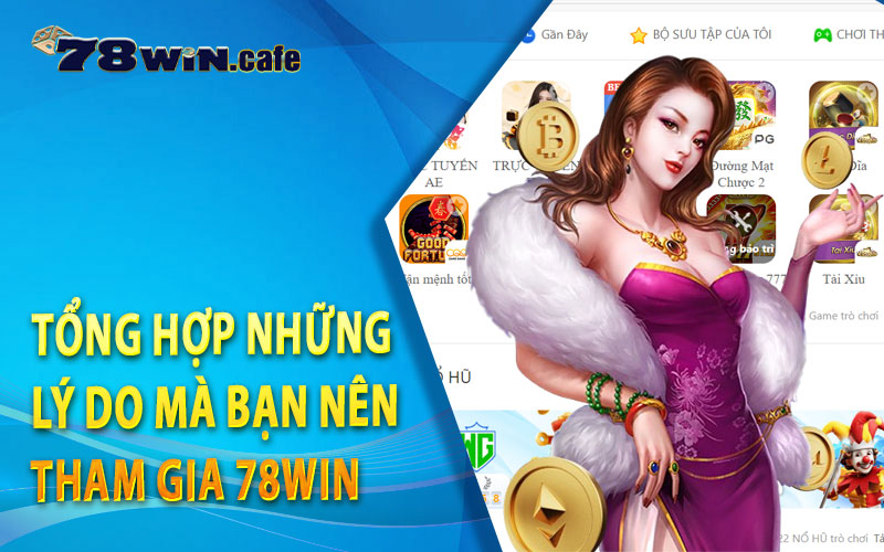 Tổng Hợp Những Lý Do Mà Bạn Nên Tham Gia 78Win