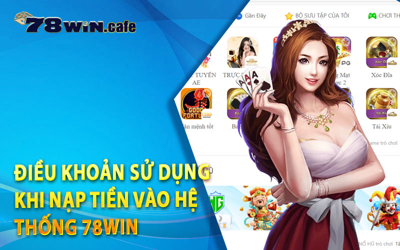 Điều Khoản Sử Dụng Khi Nạp Tiền Vào Hệ Thống 78Win